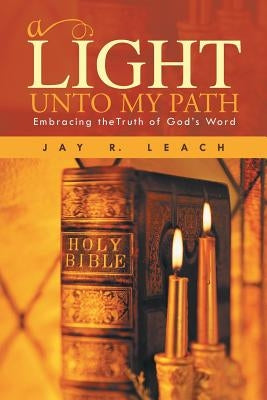 A Light Unto My Path: Embracing Thetruth of God's Word by Leach, Jay R.