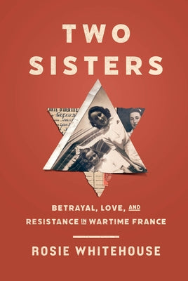 Two Sisters: Betrayal, Love, and Resistance in Wartime France by Whitehouse, Rosie