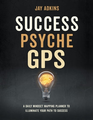 Success Psyche GPS: A Daily Mindset Mapping Planner to Illuminate Your Path to Success by Adkins, Jay