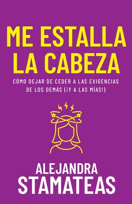 Me Estalla La Cabeza: C?mo Dejar de Ceder a Las Exigencias de Los Dem?s (?Y a Las M?as!) by Stamateas, Alejandra