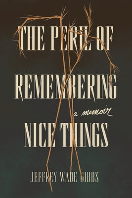 The Peril of Remembering Nice Things by Gibbs, Jeffrey Wade