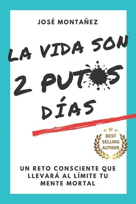 La Vida Son 2 Putos Días: Un reto consciente que llevará al límite tu mente mortal by Montañez, José