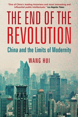 The End of the Revolution: China and the Limits of Modernity by Hui, Wang