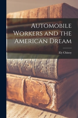 Automobile Workers and the American Dream by Chinoy, Ely