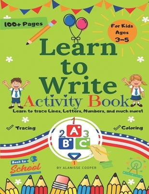 Learn to Write Activity Book for Kids 3-5 years old. Learn to trace Lines, Letters, Numbers, and much more!: Fun Toddler Tracing Activity Book by Cooper, Alanisse