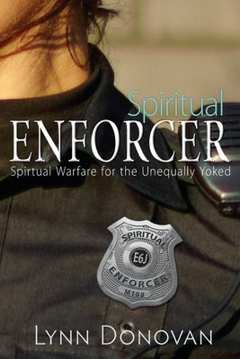 Spiritual Enforcer: Spiritual Warfare for the Unequally Yoked by Donovan, Lynn