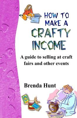 How to Make a Crafty Income: A Guide to Selling at Craft Fairs and Other Events by Hunt, Brenda