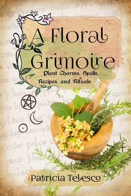 A Floral Grimoire: Plant Charms, Spells, Recipes, and Rituals by Telesco, Patricia