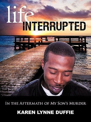 Life Interrupted: In the Aftermath of My Son's Murder by Duffie, Karen Lynne