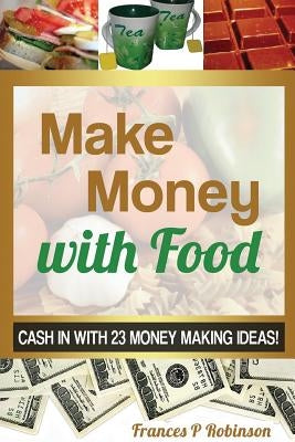 Make Money with Food: Cash in with 23 Money Making Ideas! by Robinson Frances