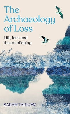 The Archaeology of Loss: A Companion for Grief by Tarlow, Sarah