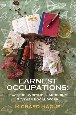 Earnest Occupations: Teaching, Writing, Gardening, and Other Local Work by Hague, Richard