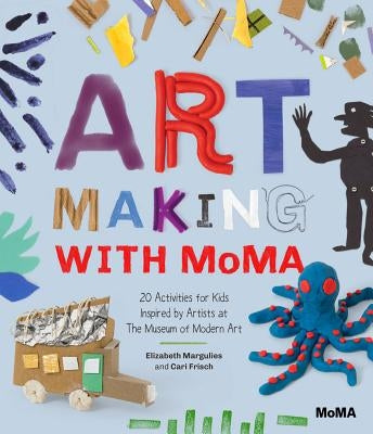 Art Making with MoMA: 20 Activities for Kids Inspired by Artists at the Museum of Modern Art by Margulies, Elizabeth