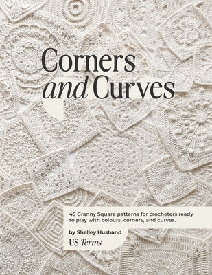 Corners and Curves US Terms Edition: 45 Granny Square patterns for crocheters ready to play with colours, corners, and curves. by Husband, Shelley