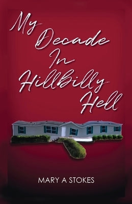 My Decade in Hillbilly Hell by Stokes, Mary A.