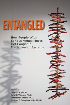 Entangled: How People with Serious Mental Illness Get Caught in Misdemeanor Systems by Pope, Leah G.