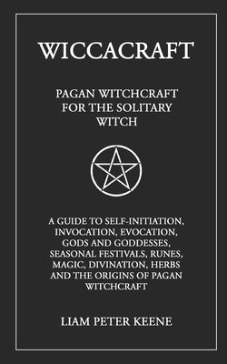 Wiccacraft: Pagan Witchcraft For The Solitary Witch by Keene, Liam Peter