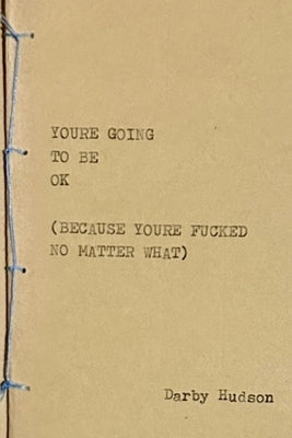 You're Going to Be Ok (Because You're Fucked No Matter What) by Hudson, Darby