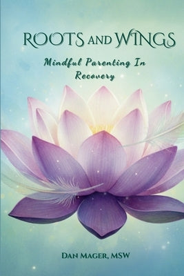 Roots and Wings: Mindful Parenting in Recovery by Mager, Dan