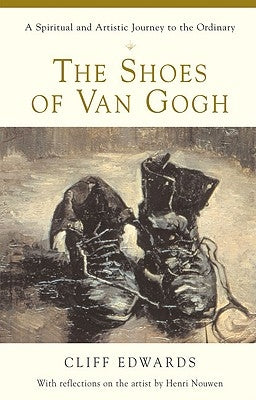 The Shoes of Van Gogh A Spiritual and Artistic Journey to the Ordinary by Edwards, Cliff