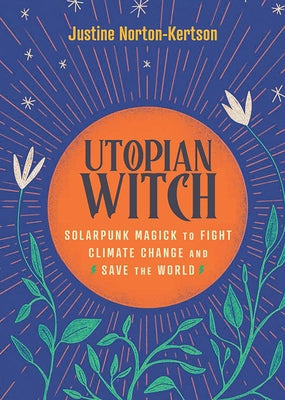 Utopian Witch: Solarpunk Magick to Fight Climate Change and Save the World by Norton-Kertson, Justine