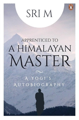 Apprenticed to a Himalayan Master: A Yogi's Autobiography by M, Sri