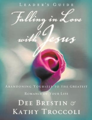 Falling in Love with Jesus Leader's Guide: Abandoning Yourself to the Greatest Romance of Your Life by Brestin, Dee