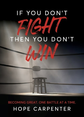 If You Don't Fight Then You Don't Win: Becoming Great. One Battle at a Time. by Carpenter, Hope