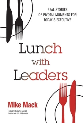 Lunch with Leaders: Real Stories of Pivotal Moments for Today's Executive by Mack, Mike