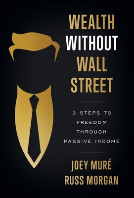 Wealth Without Wall Street: 3 Steps to Freedom Through Passive Income by Muré, Joey