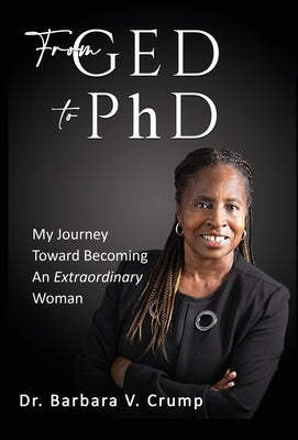 From GED to PhD: My Journey Toward Becoming an Extraordinary Woman by Crump, Barbara V.