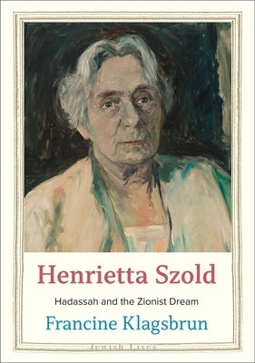 Henrietta Szold: Hadassah and the Zionist Dream by Klagsbrun, Francine