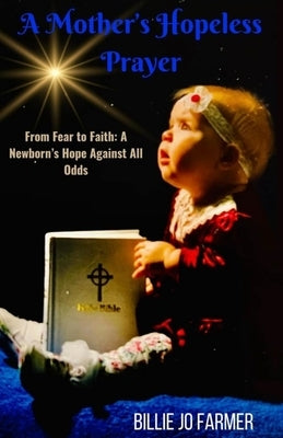 A Mother's Hopeless Prayer: From Fear to Faith: a Newborn's Hope Against All Odds by Farmer, Billie Jo