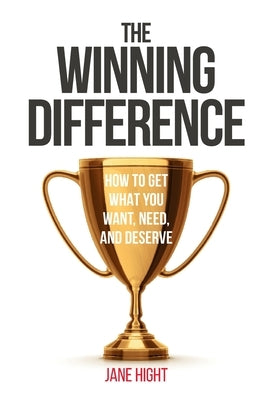 The Winning Difference: How to Get What You Want, Need, and Deserve by Hight, Jane