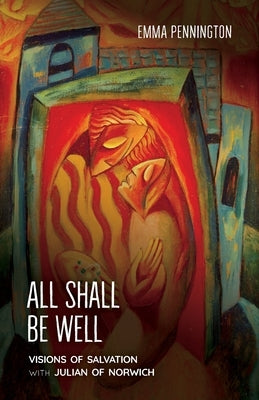 All Shall Be Well: Visions of salvation with Julian of Norwich by Pennington, Emma