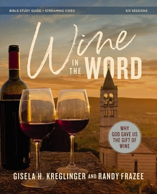 Wine in the Word Bible Study Guide Plus Streaming Video: Why God Gave Us the Gift of Wine by Kreglinger, Gisela H.