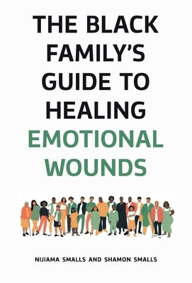 The Black Family's Guide to Healing Emotional Wounds by Smalls, Nijiama