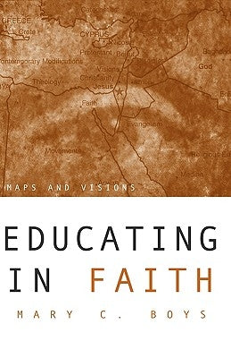 Educating in Faith: Maps and Visions by Boys, Mary C.