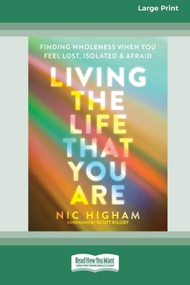 Living the Life That You Are: Finding Wholeness When You Feel Lost, Isolated, and Afraid [Large Print 16 Pt Edition] by Higham, Nic