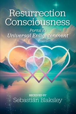 Resurrection Consciousness: Portal to Universal Enlightenment by Blaksley, Sebasti?n