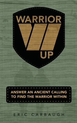 Warrior Up! Answer An Ancient Calling To Find The Warrior Within. by Carbaugh, Eric