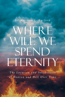 Where Will We Spend Eternity: The Location and Inhabitants of Heaven and Hell over Time by Burford, Carlton L.