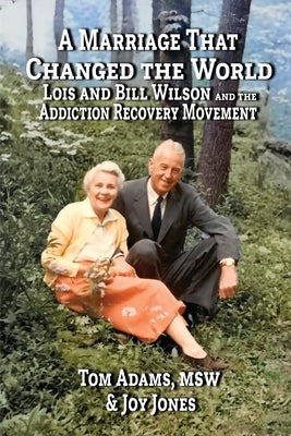 A Marriage That Changed The World: Lois and Bill Wilson and the Addcition Recovery Movement by Adams, Tom