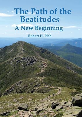 The Path of the Beatitudes a New Beginning by Pish, Robert H.