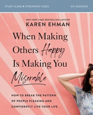 When Making Others Happy Is Making You Miserable Bible Study Guide Plus Streaming Video: How to Break the Pattern of People Pleasing and Confidently L by Ehman, Karen