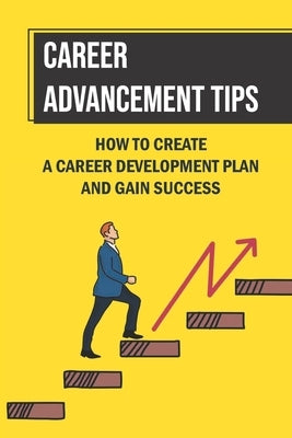 Career Advancement Tips: How To Create A Career Development Plan And Gain Success: How To Advance Your Career by Spaeth, Lanette