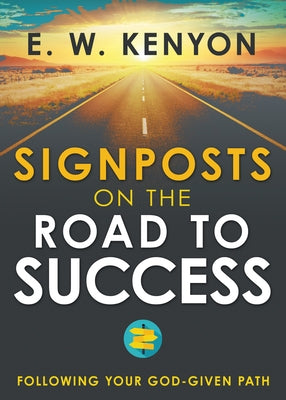 Signposts on the Road to Success: Following Your God-Given Path by Kenyon, E. W.