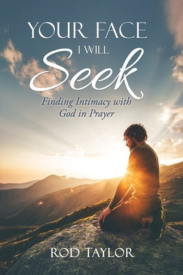 Your Face I Will Seek: Finding Intimacy with God in Prayer by Taylor, Rod