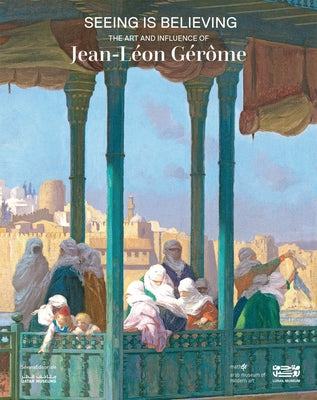 Seeing Is Believing: The Art and Influence of Jean-Léon Gérôme by Gerome, Jean-Leon