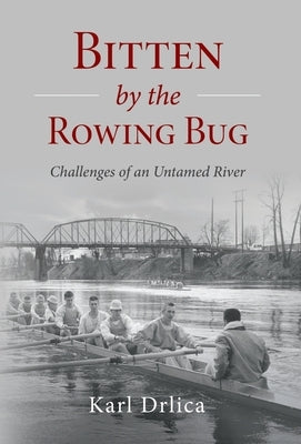 Bitten by the Rowing Bug: Challenges of an Untamed River by Drlica, Karl